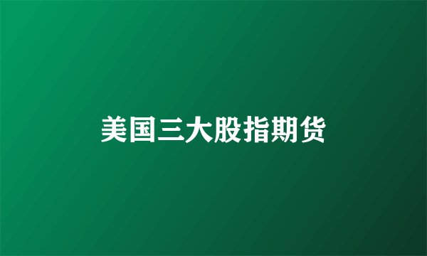 美国三大股指期货