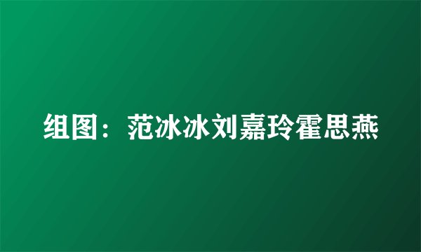 组图:范冰冰刘嘉玲霍思燕