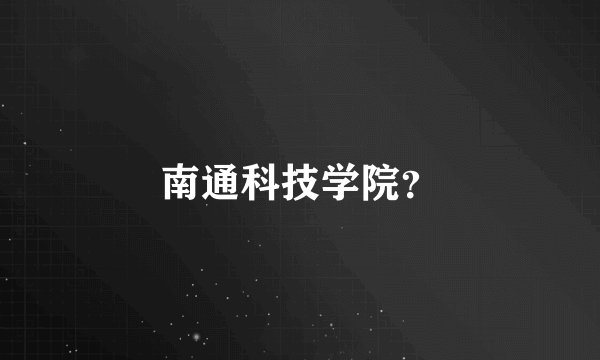 南通科技学院？