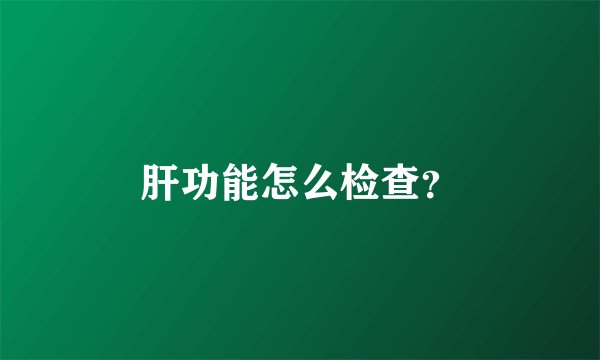 肝功能怎么检查？
