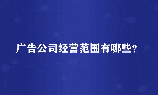 广告公司经营范围有哪些？