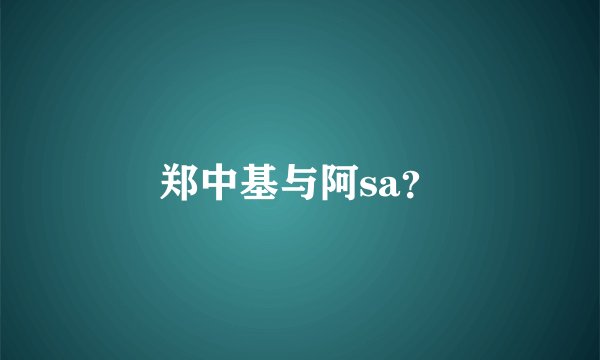 郑中基与阿sa？