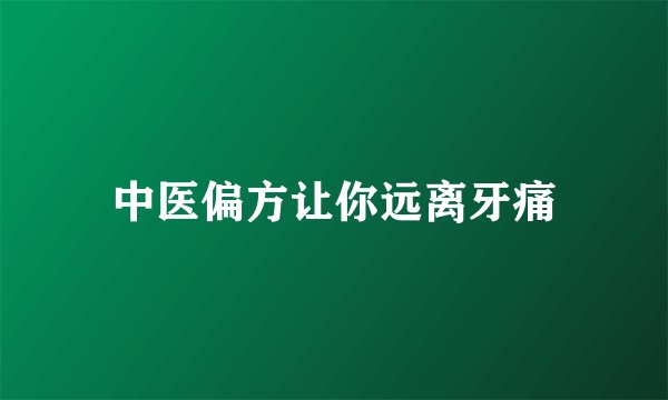 中医偏方让你远离牙痛