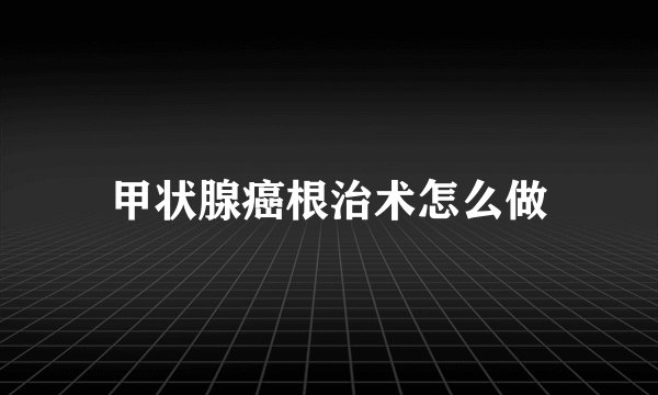 甲状腺癌根治术怎么做