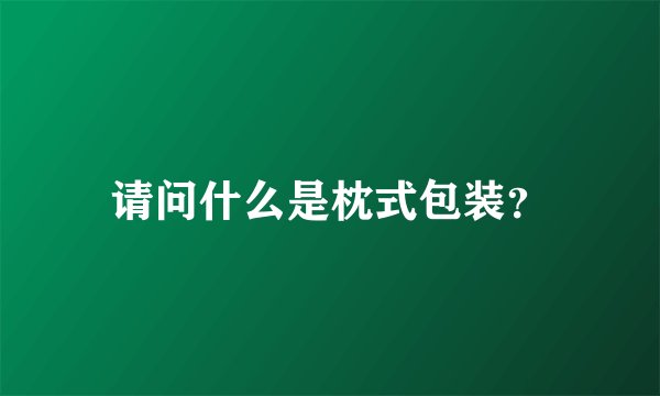 请问什么是枕式包装？