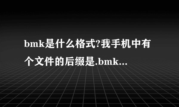 bmk是什么格式?我手机中有个文件的后缀是.bmk，我想知道它是什么格式的？