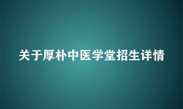 关于厚朴中医学堂招生详情