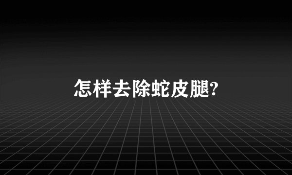 怎样去除蛇皮腿?