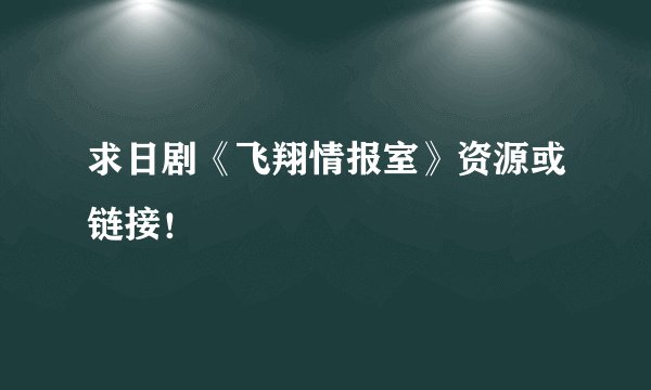 求日剧《飞翔情报室》资源或链接！