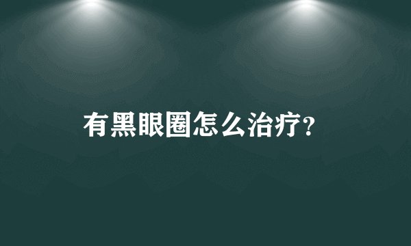 有黑眼圈怎么治疗？