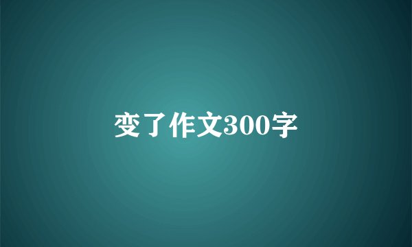 变了作文300字