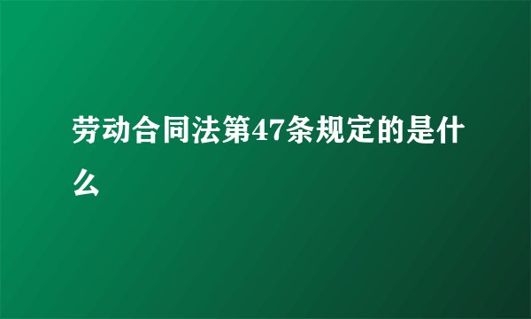 劳动合同法第47条规定的是什么