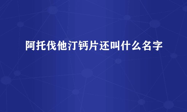 阿托伐他汀钙片还叫什么名字