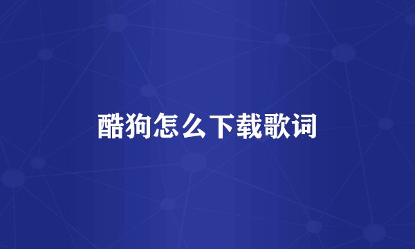 酷狗怎么下载歌词