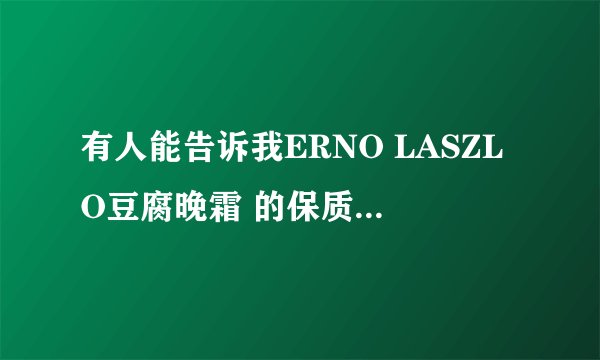有人能告诉我ERNO LASZLO豆腐晚霜 的保质期怎么查询