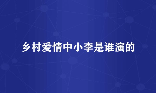 乡村爱情中小李是谁演的