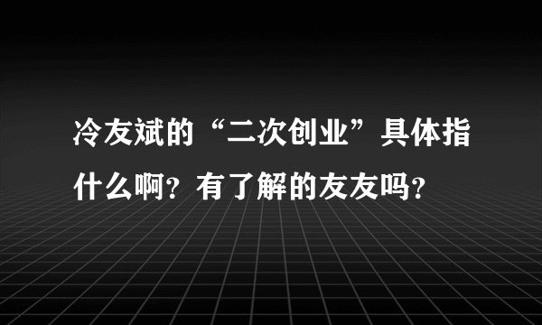 冷友斌的“二次创业”具体指什么啊？有了解的友友吗？