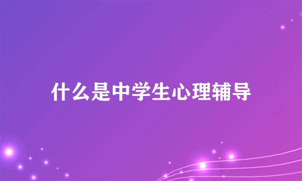 什么是中学生心理辅导