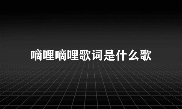 嘀哩嘀哩歌词是什么歌