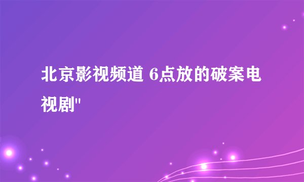 北京影视频道 6点放的破案电视剧