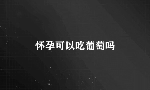 怀孕可以吃葡萄吗