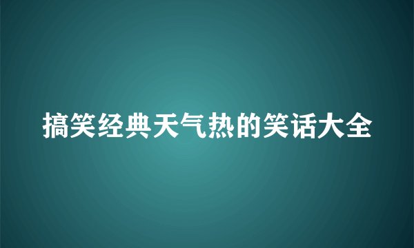 搞笑经典天气热的笑话大全
