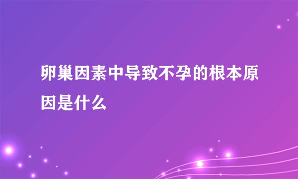 卵巢因素中导致不孕的根本原因是什么