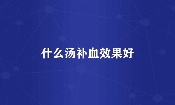 什么汤补血效果好