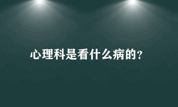 心理科是看什么病的?