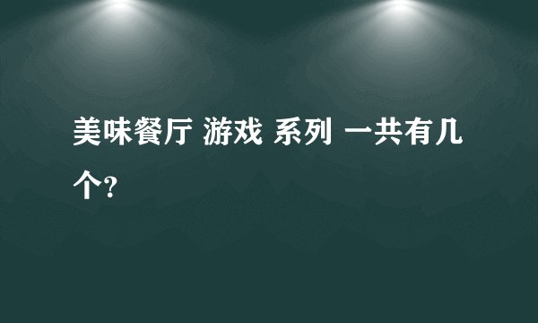 美味餐厅 游戏 系列 一共有几个？