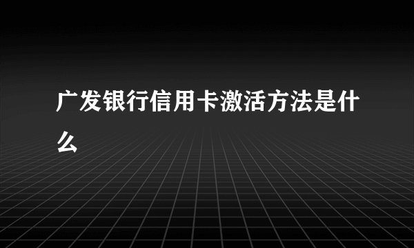 广发银行信用卡激活方法是什么