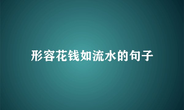 形容花钱如流水的句子