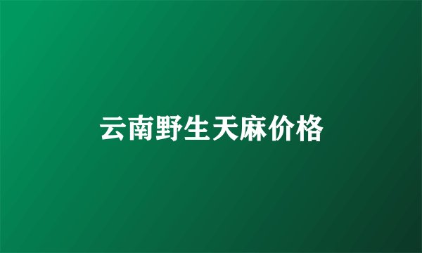 云南野生天麻价格