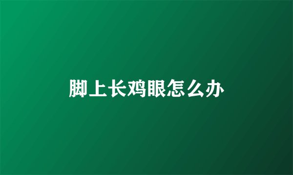 脚上长鸡眼怎么办
