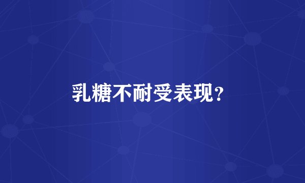 乳糖不耐受表现？