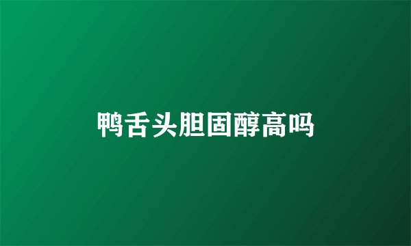 鸭舌头胆固醇高吗