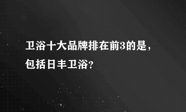 卫浴十大品牌排在前3的是，包括日丰卫浴？