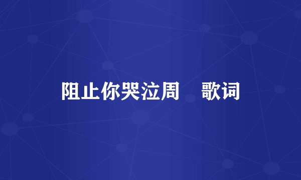 阻止你哭泣周玥歌词