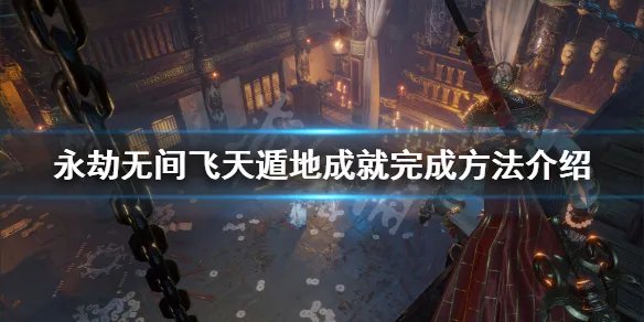 《永劫无间》飞天遁地成就怎么完成？飞天遁地成就完成方法介绍