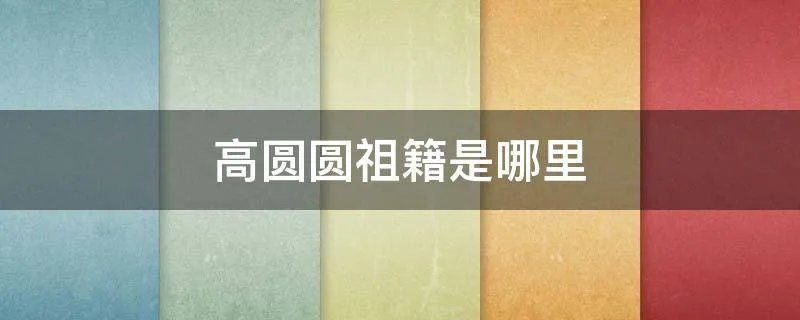 高圆圆祖籍是哪里