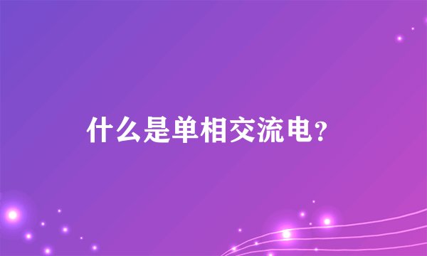 什么是单相交流电？