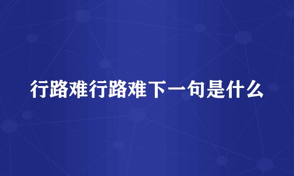 行路难行路难下一句是什么