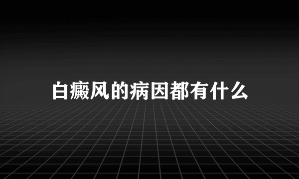 白癜风的病因都有什么