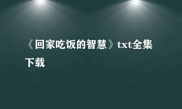 《回家吃饭的智慧》txt全集下载