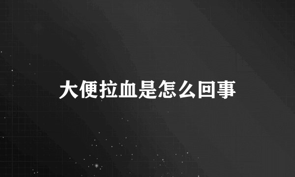 大便拉血是怎么回事