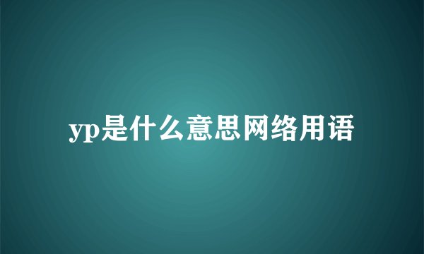 yp是什么意思网络用语