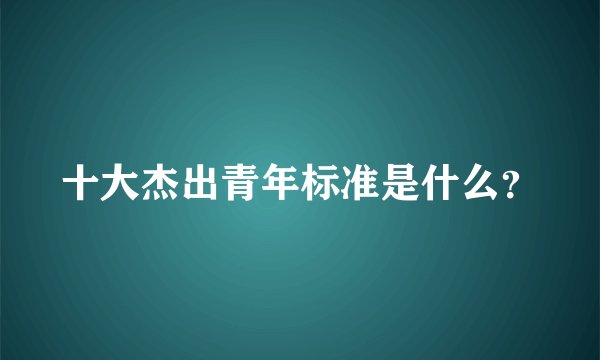 十大杰出青年标准是什么？