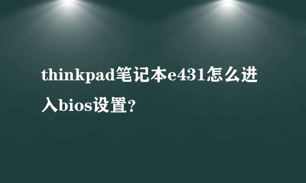 thinkpad笔记本e431怎么进入bios设置？