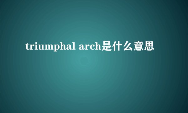 triumphal arch是什么意思