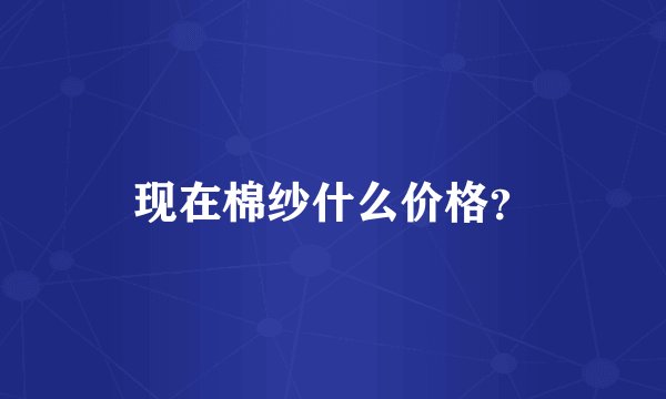 现在棉纱什么价格？